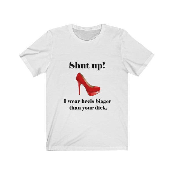T-shirt "Shut up! I wear heels bigger than your dick."