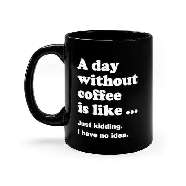 Black coffee mug: A day without coffee is like