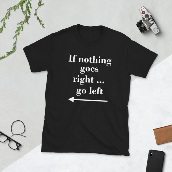 If nothing goes right - go left - Funny Short-Sleeve Unisex T-Shirt